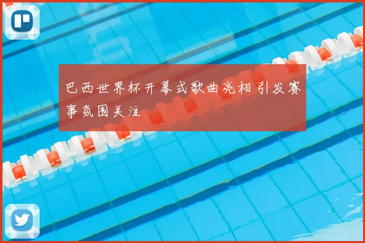 巴西世界杯开幕式歌曲亮相 引发赛事氛围关注