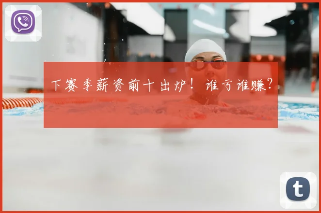 下赛季薪资前十出炉!谁亏谁赚?