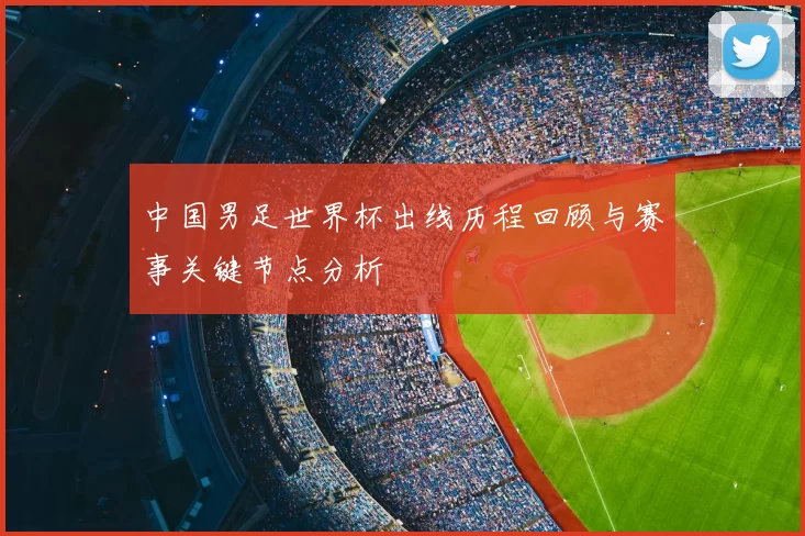 中国男足世界杯出线历程回顾与赛事关键节点分析