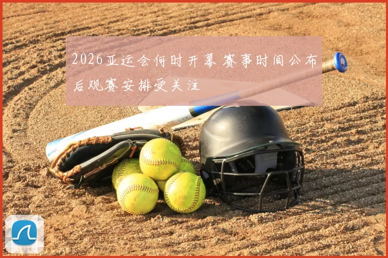 2026亚运会何时开幕 赛事时间公布后观赛安排受关注