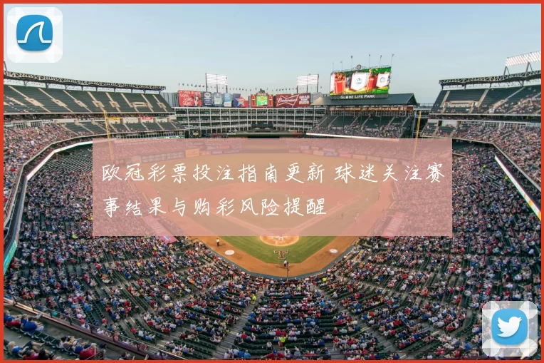 欧冠彩票投注指南更新 球迷关注赛事结果与购彩风险提醒