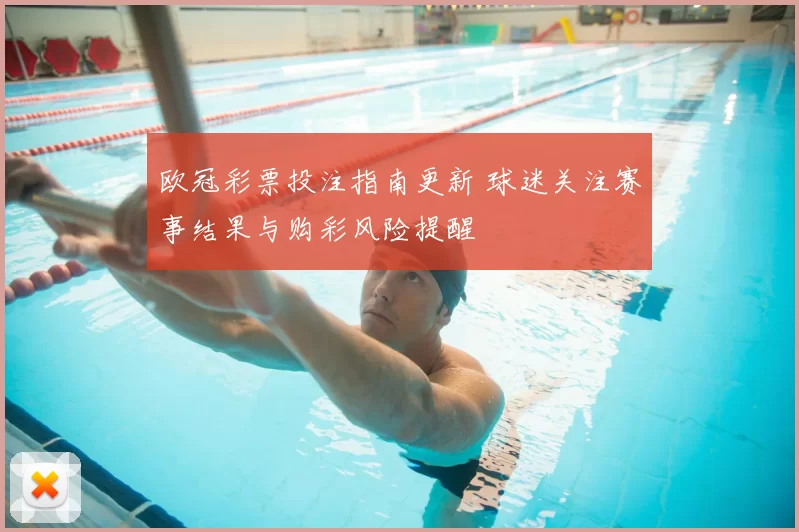 欧冠彩票投注指南更新 球迷关注赛事结果与购彩风险提醒