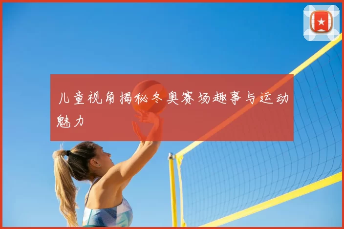 儿童视角揭秘冬奥赛场趣事与运动魅力