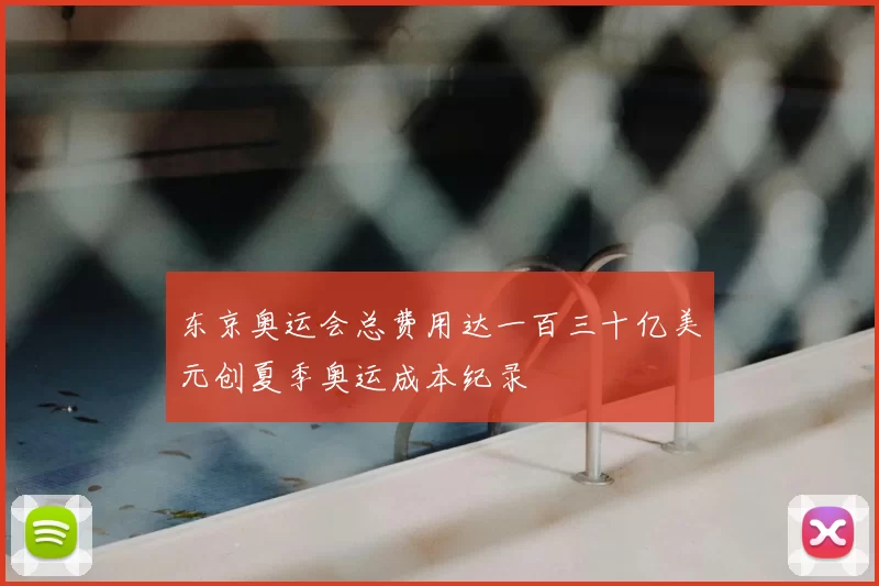 东京奥运会总费用达一百三十亿美元创夏季奥运成本纪录