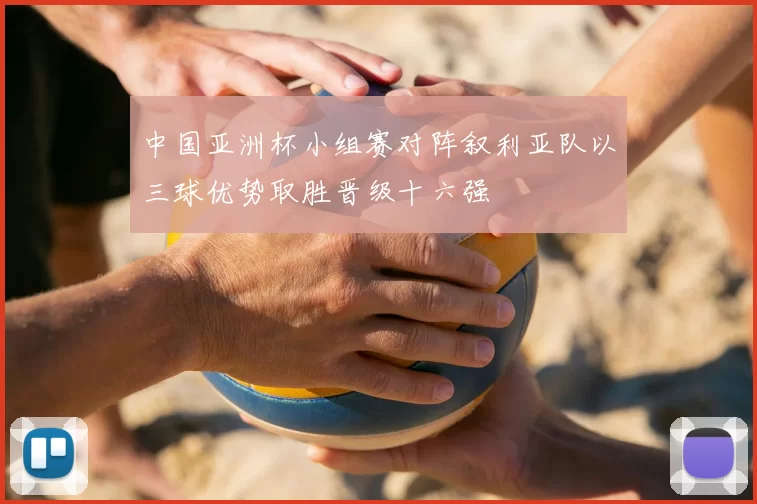 中国亚洲杯小组赛对阵叙利亚队以三球优势取胜晋级十六强