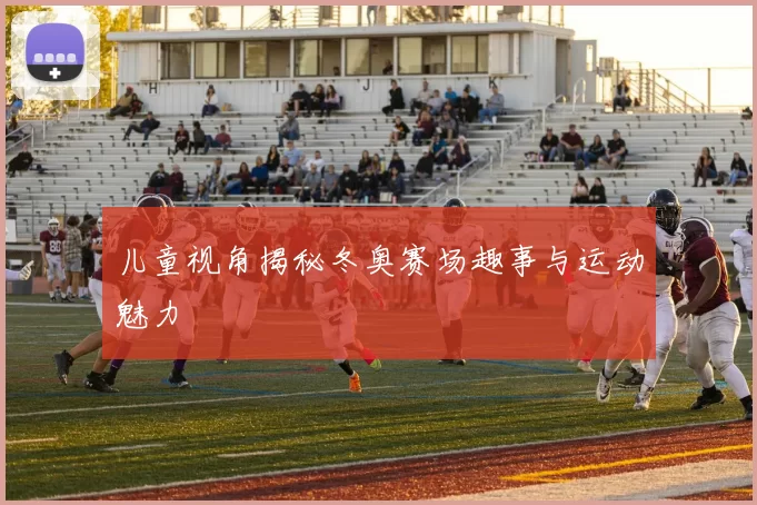 儿童视角揭秘冬奥赛场趣事与运动魅力