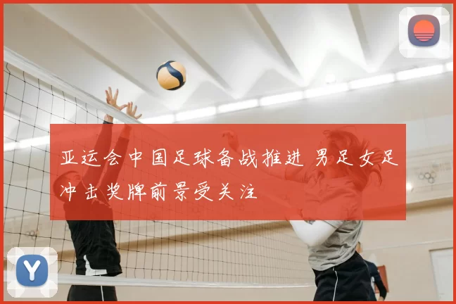亚运会中国足球备战推进 男足女足冲击奖牌前景受关注