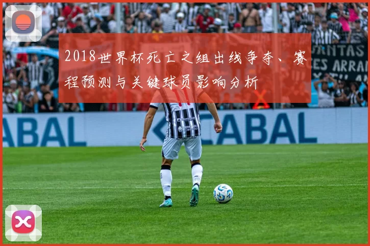 2018世界杯死亡之组出线争夺、赛程预测与关键球员影响分析