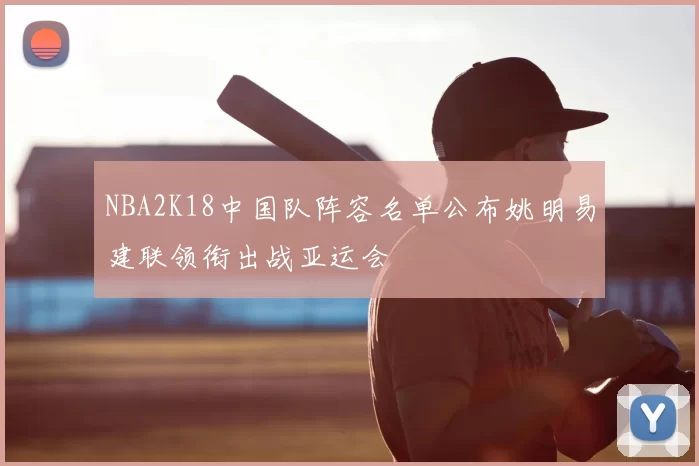 NBA2K18中国队阵容名单公布姚明易建联领衔出战亚运会