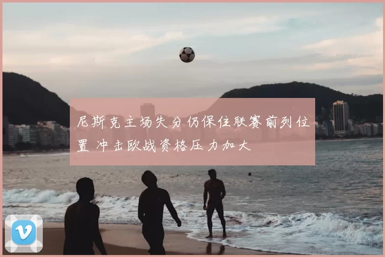 尼斯克主场失分仍保住联赛前列位置 冲击欧战资格压力加大