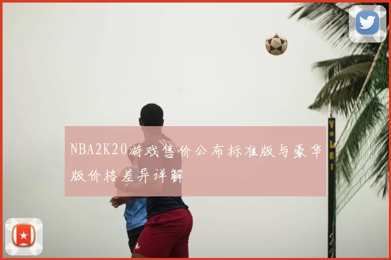 NBA2K20游戏售价公布标准版与豪华版价格差异详解