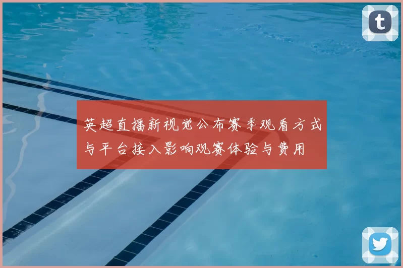 英超直播新视觉公布赛季观看方式与平台接入影响观赛体验与费用