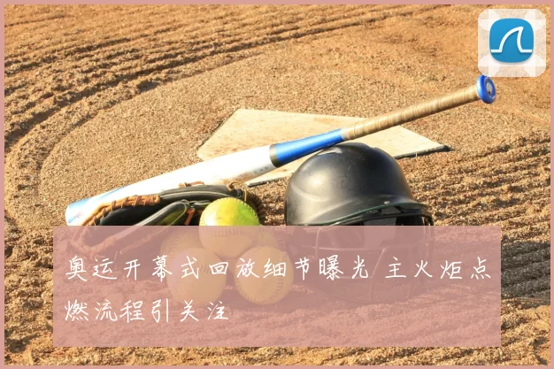 奥运开幕式回放细节曝光 主火炬点燃流程引关注