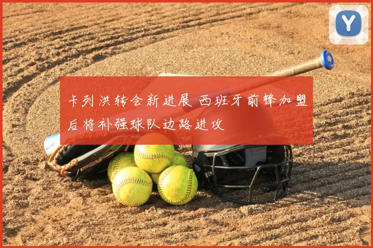 卡列洪转会新进展 西班牙前锋加盟后将补强球队边路进攻