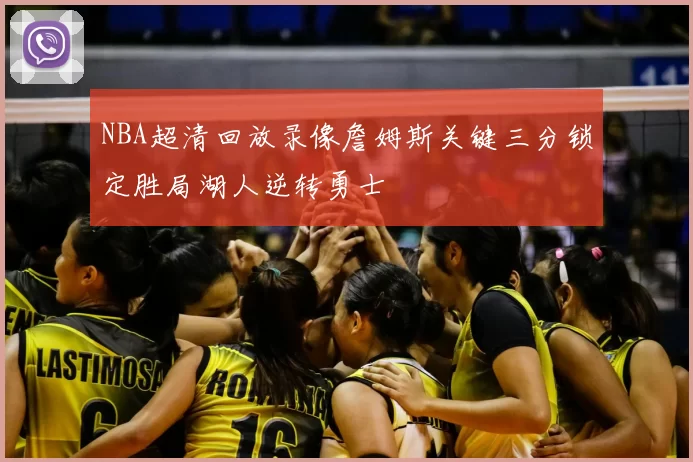 NBA超清回放录像詹姆斯关键三分锁定胜局湖人逆转勇士