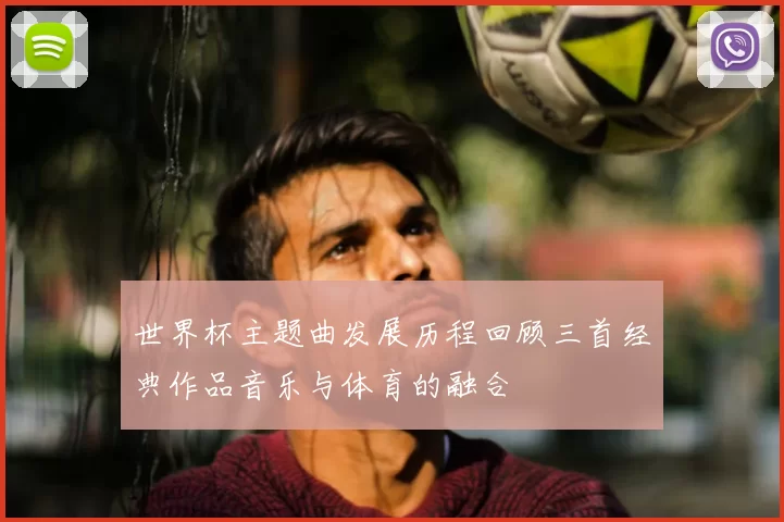 世界杯主题曲发展历程回顾三首经典作品音乐与体育的融合