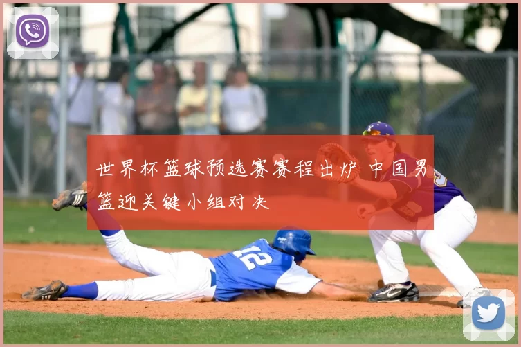 世界杯篮球预选赛赛程出炉 中国男篮迎关键小组对决