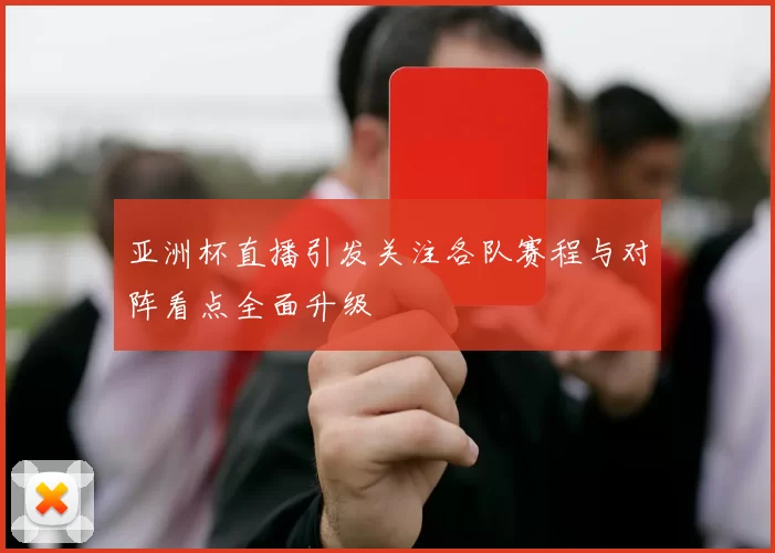 亚洲杯直播引发关注各队赛程与对阵看点全面升级