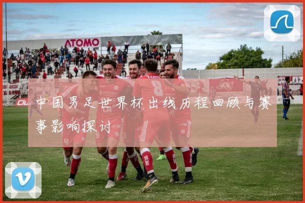中国男足世界杯出线历程回顾与赛事影响探讨