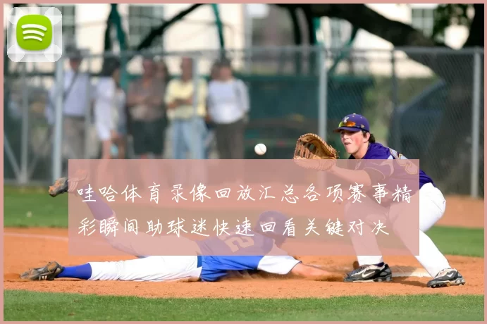 哇哈体育录像回放汇总各项赛事精彩瞬间助球迷快速回看关键对决