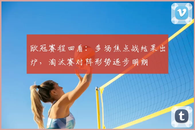 欧冠赛程回看：多场焦点战结果出炉，淘汰赛对阵形势逐步明朗