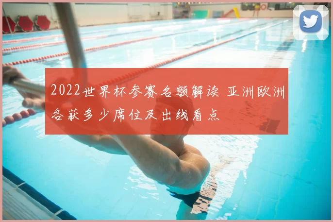 2022世界杯参赛名额解读 亚洲欧洲各获多少席位及出线看点