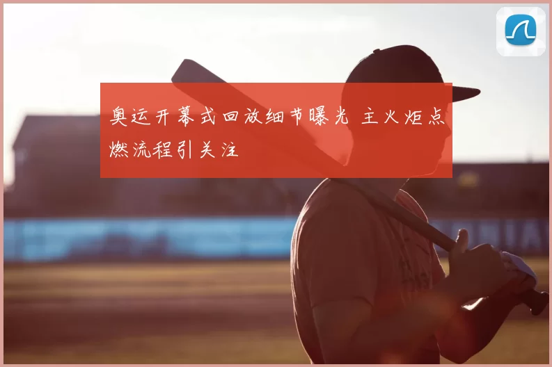 奥运开幕式回放细节曝光 主火炬点燃流程引关注
