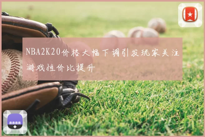 NBA2K20价格大幅下调引发玩家关注游戏性价比提升