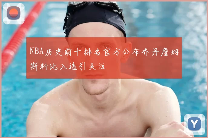 NBA历史前十排名官方公布乔丹詹姆斯科比入选引关注