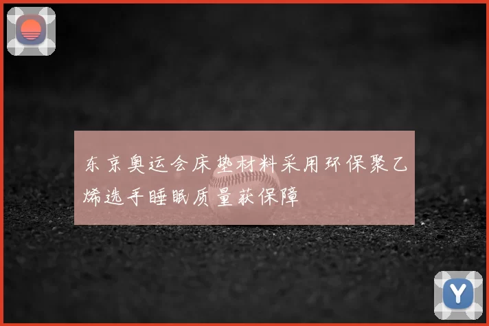 东京奥运会床垫材料采用环保聚乙烯选手睡眠质量获保障