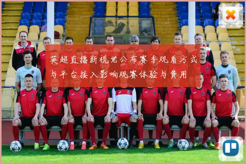 英超直播新视觉公布赛季观看方式与平台接入影响观赛体验与费用