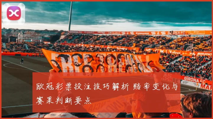 欧冠彩票投注技巧解析 赔率变化与赛果判断要点