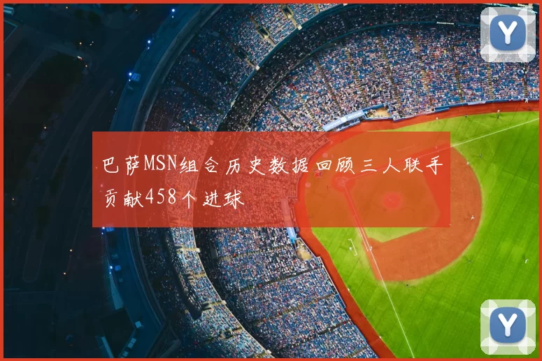 巴萨MSN组合历史数据回顾三人联手贡献458个进球