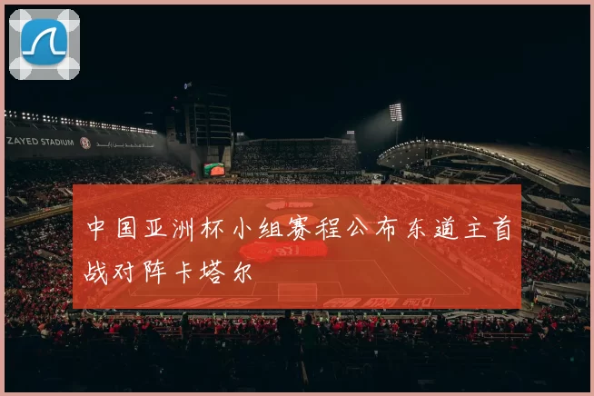 中国亚洲杯小组赛程公布东道主首战对阵卡塔尔